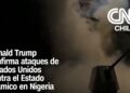 Donald Trump confirma ataques de Estados Unidos contra el Estado Islámico en Nigeria