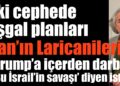 İki cephede işgal planları… İran’ın Laricanileri… Trump’a içerden darbe: Savaşı protesto istifası