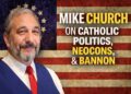 Mike Church on Catholic Politics, Neocons, Steve Bannon, and the Way forward for Catholic Media